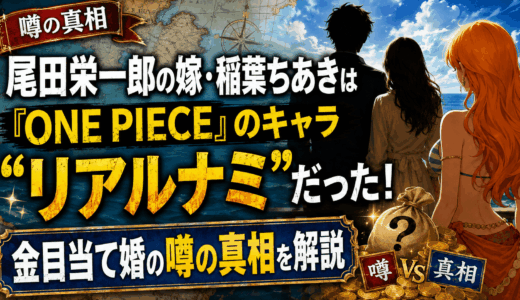 尾田栄一郎の嫁・稲葉ちあきは『ONE PIECE』のキャラ「リアルナミ」だった！金目当て婚の噂の真相について解説
