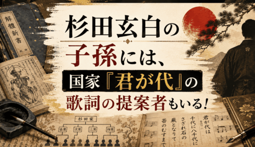 杉田玄白の子孫には、国家「君が代」の歌詞の提案者もいる！