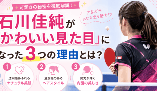 石川佳純が「かわいい見た目」になった３つの理由とは？