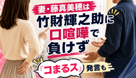 妻・藤真美穂は竹財輝之助に口喧嘩で負けず「コまるス」発言も